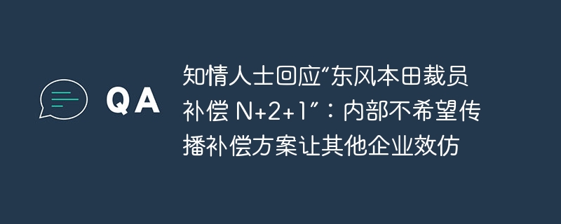 知情人士回应“东风本田裁员补偿 N+2+1”：内部不希望传播补偿方案让其他企业效仿