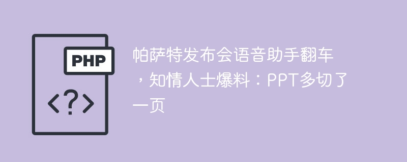 帕萨特发布会语音助手翻车 ，知情人士爆料：PPT多切了一页