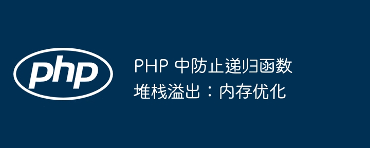 PHP 中防止递归函数堆栈溢出：内存优化