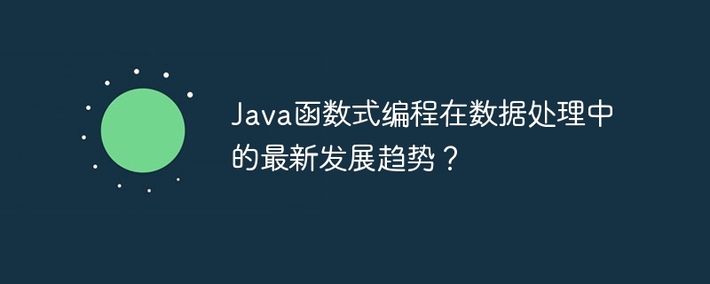 Java函数式编程在数据处理中的最新发展趋势？