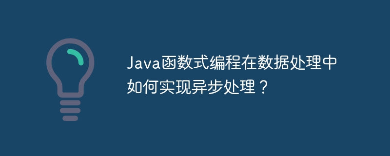 Java函数式编程在数据处理中如何实现异步处理？