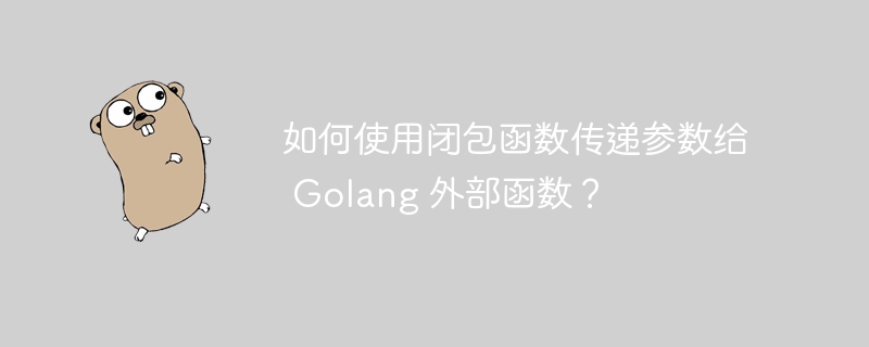 如何使用闭包函数传递参数给 Golang 外部函数？