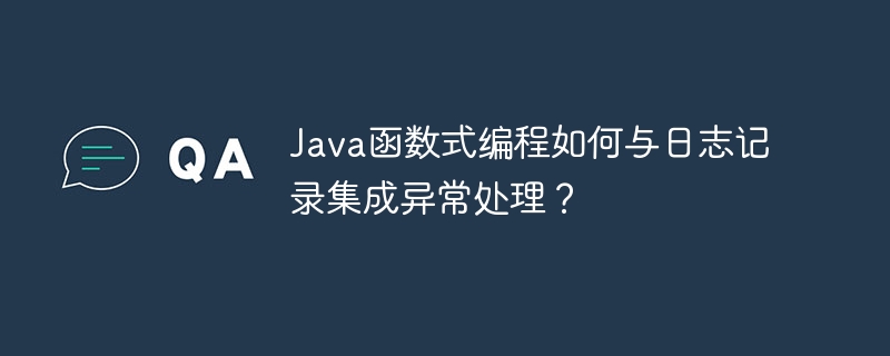 Java函数式编程如何与日志记录集成异常处理？