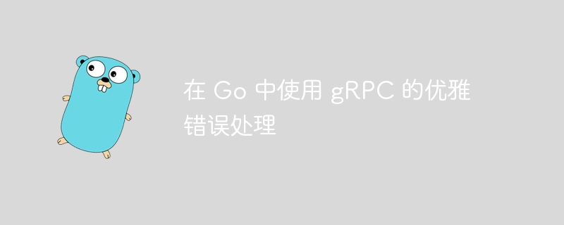 在 Go 中使用 gRPC 的优雅错误处理