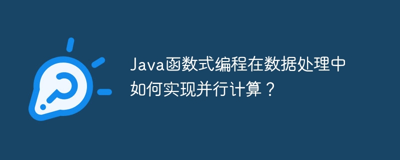 Java函数式编程在数据处理中如何实现并行计算？