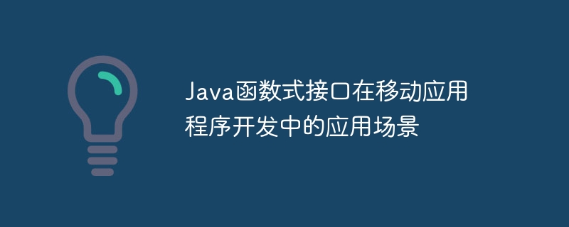 Java函数式接口在移动应用程序开发中的应用场景