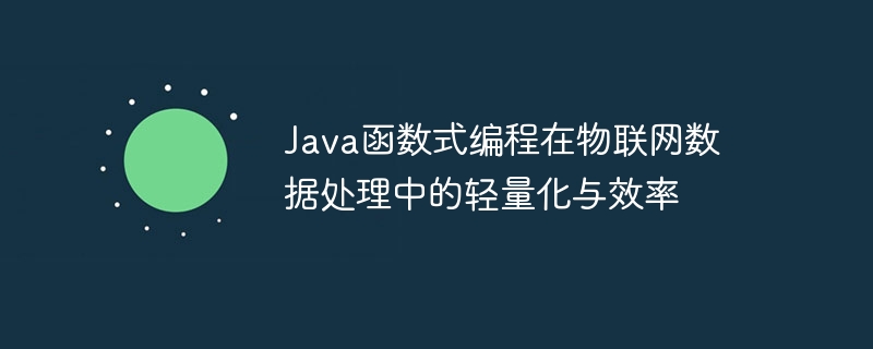 Java函数式编程在物联网数据处理中的轻量化与效率