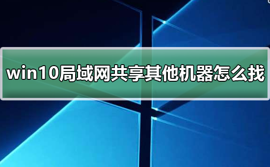 win10局域网共享设置找不到其他共享电脑