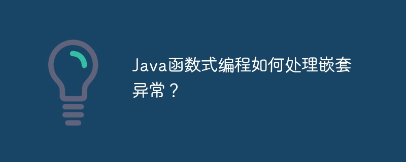 Java函数式编程如何处理嵌套异常？