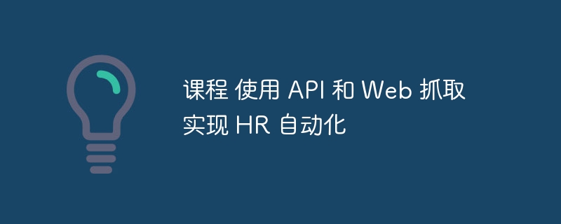 课程 使用 API 和 Web 抓取实现 HR 自动化