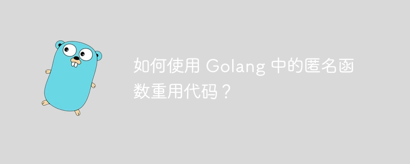 如何使用 Golang 中的匿名函数重用代码？