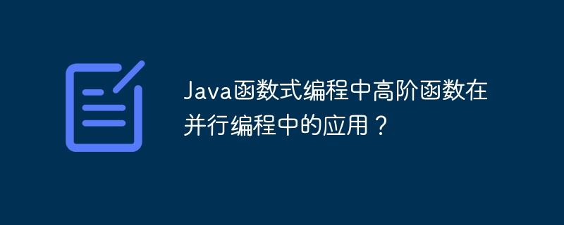 Java函数式编程中高阶函数在并行编程中的应用？