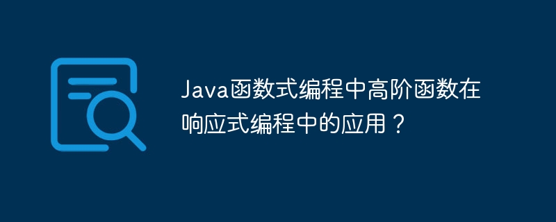 Java函数式编程中高阶函数在响应式编程中的应用？