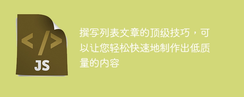 撰写列表文章的顶级技巧，可以让您轻松快速地制作出低质量的内容