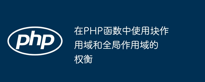 在PHP函数中使用块作用域和全局作用域的权衡