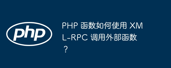 PHP 函数如何使用 XML-RPC 调用外部函数？