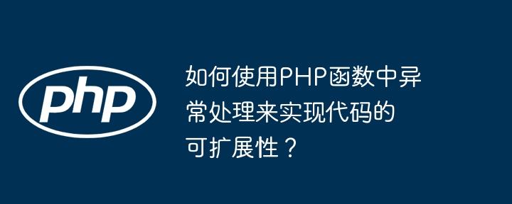 如何使用PHP函数中异常处理来实现代码的可扩展性？