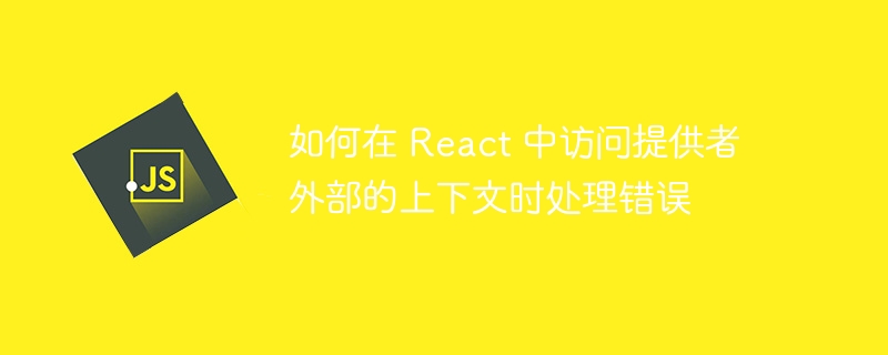 如何在 React 中访问提供者外部的上下文时处理错误