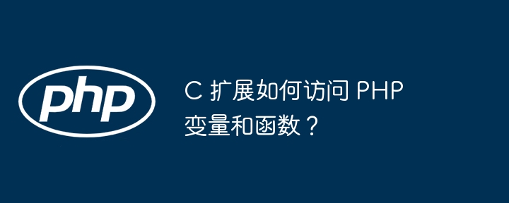 C 扩展如何访问 PHP 变量和函数？