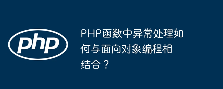 PHP函数中异常处理如何与面向对象编程相结合？