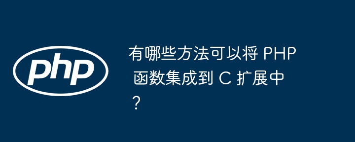 有哪些方法可以将 PHP 函数集成到 C 扩展中？