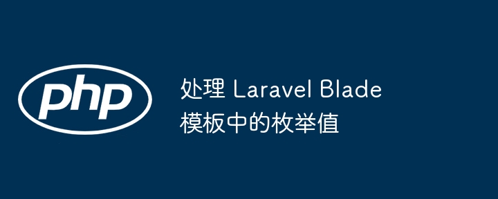 处理 Laravel Blade 模板中的枚举值