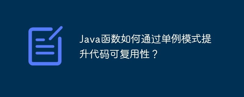 Java函数如何通过单例模式提升代码可复用性？