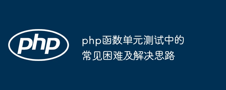 php函数单元测试中的常见困难及解决思路