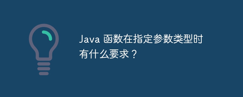 Java 函数在指定参数类型时有什么要求？