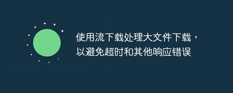 使用流下载处理大文件下载，以避免超时和其他响应错误