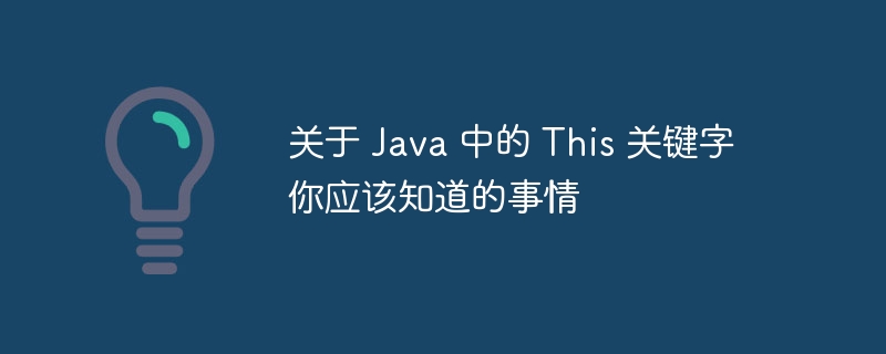 关于 Java 中的 This 关键字你应该知道的事情