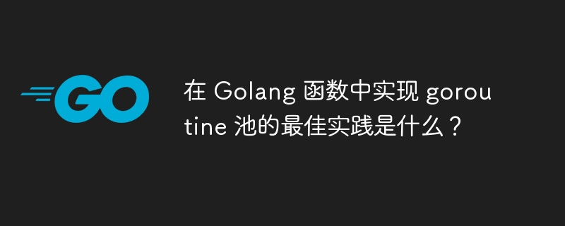 在 Golang 函数中实现 goroutine 池的最佳实践是什么？