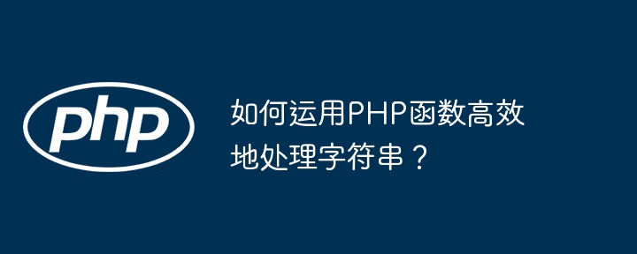 如何运用PHP函数高效地处理字符串？