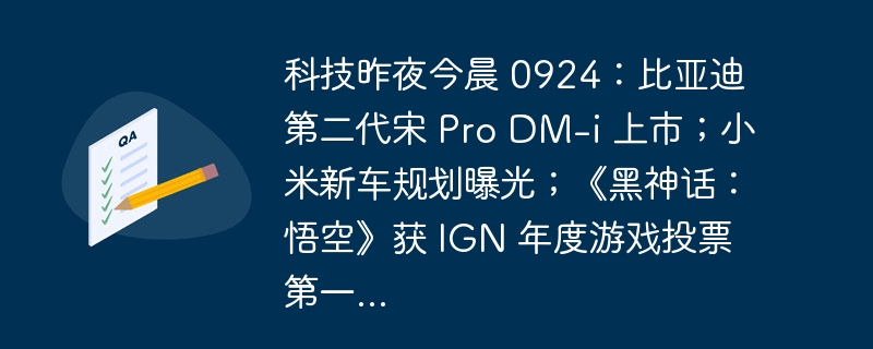 科技昨夜今晨 0924：比亚迪第二代宋 Pro DM-i 上市；小米新车规划曝光；《黑神话：悟空》获 IGN 年度游戏投票第一...