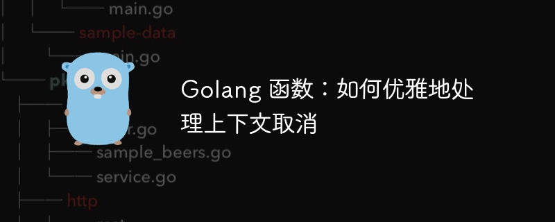 Golang 函数：如何优雅地处理上下文取消