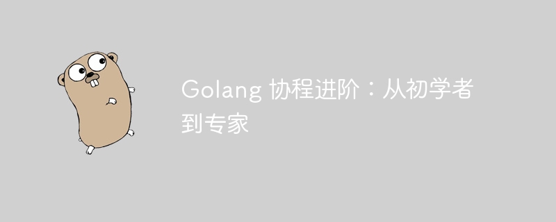 Golang 协程进阶：从初学者到专家