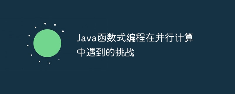 Java函数式编程在并行计算中遇到的挑战