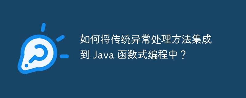 如何将传统异常处理方法集成到 Java 函数式编程中？