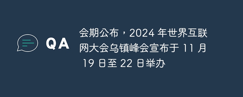 会期公布，2024 年世界互联网大会乌镇峰会宣布于 11 月 19 日至 22 日举办