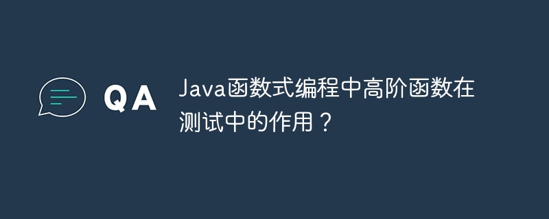 Java函数式编程中高阶函数在测试中的作用？