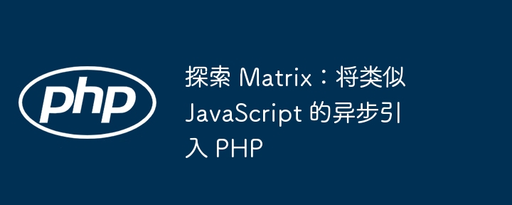 探索 Matrix：将类似 JavaScript 的异步引入 PHP