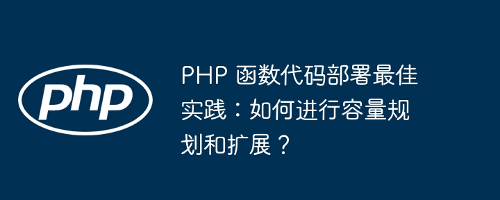 PHP 函数代码部署最佳实践：如何进行容量规划和扩展？