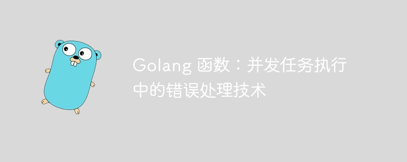 Golang 函数：并发任务执行中的错误处理技术