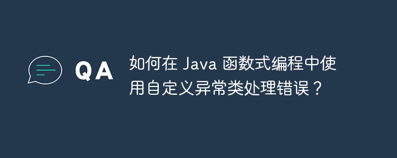 如何在 Java 函数式编程中使用自定义异常类处理错误？