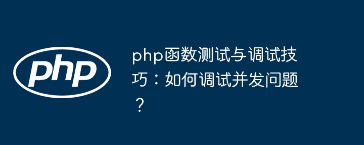 php函数测试与调试技巧：如何调试并发问题？