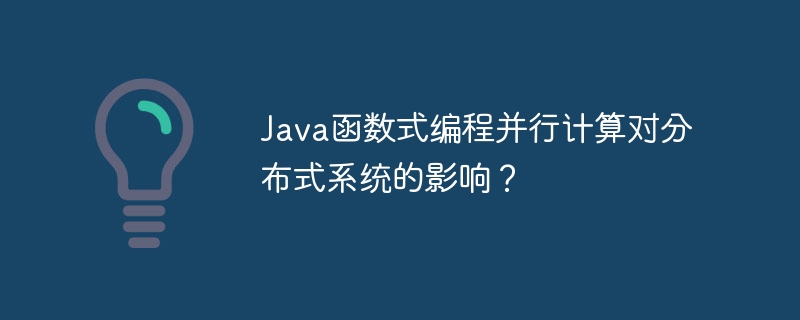 Java函数式编程并行计算对分布式系统的影响？