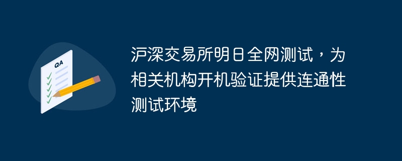 沪深交易所明日全网测试，为相关机构开机验证提供连通性测试环境