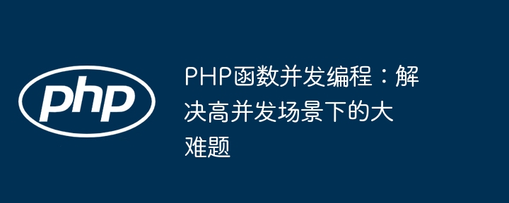 PHP函数并发编程：解决高并发场景下的大难题