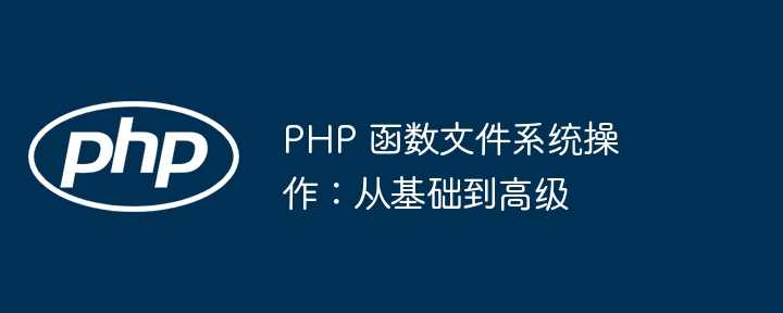 PHP 函数文件系统操作：从基础到高级