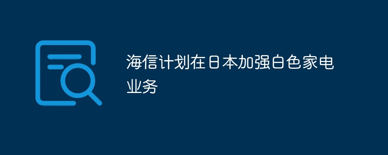 海信计划在日本加强白色家电业务